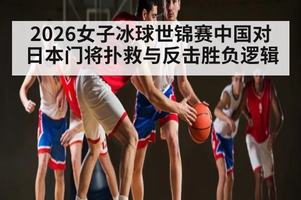 2026女子冰球世锦赛中国对日本门将扑救与反击胜负逻辑
