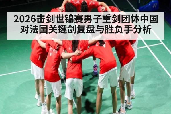 2026击剑世锦赛男子重剑团体中国对法国关键剑复盘与胜负手分析