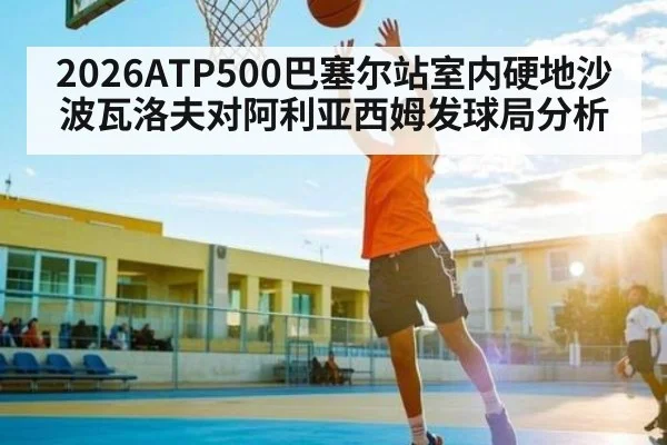 2026ATP500巴塞尔站室内硬地沙波瓦洛夫对阿利亚西姆发球局分析