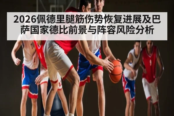 2026佩德里腿筋伤势恢复进展及巴萨国家德比前景与阵容风险分析